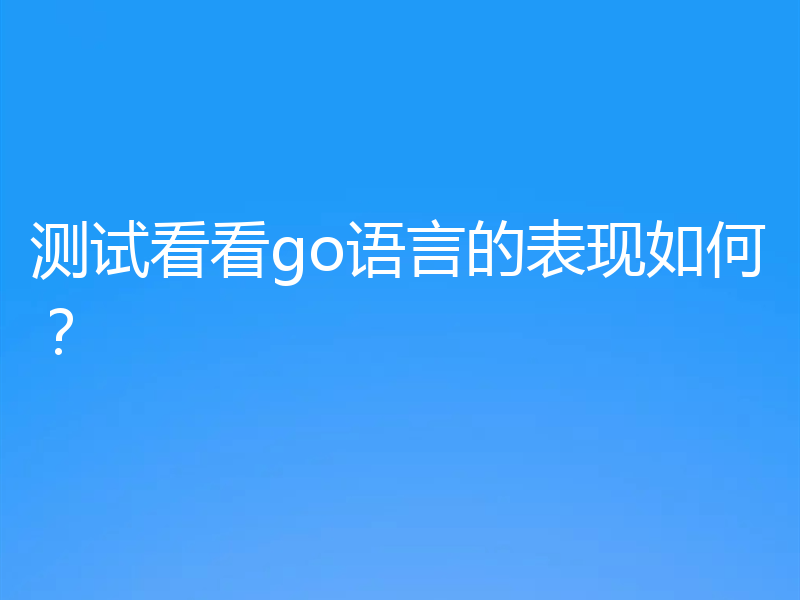 测试看看go语言的表现如何？
