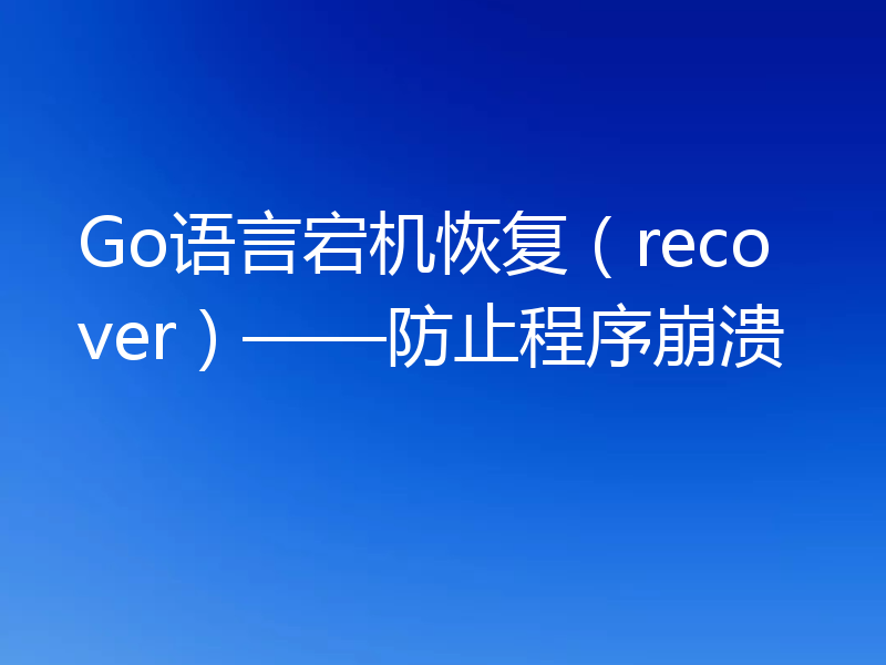 Go语言宕机恢复（recover）——防止程序崩溃