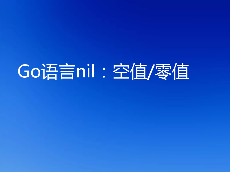 Go语言nil：空值/零值