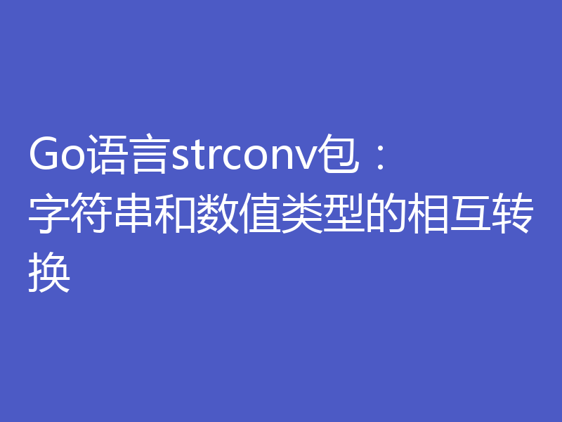 Go语言strconv包：字符串和数值类型的相互转换