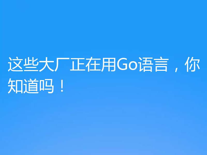这些大厂正在用Go语言，你知道吗！