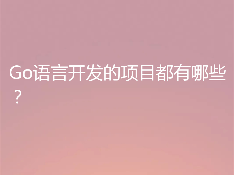 Go语言开发的项目都有哪些？