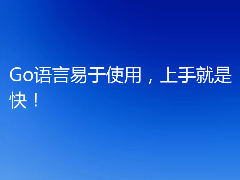 Go语言易于使用，上手就是快！