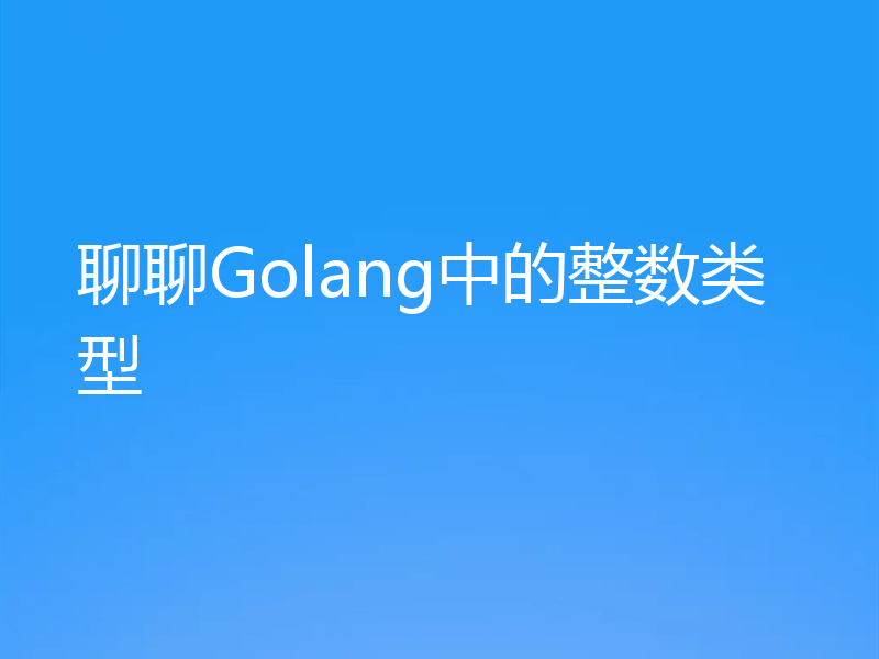 聊聊Golang中的整数类型