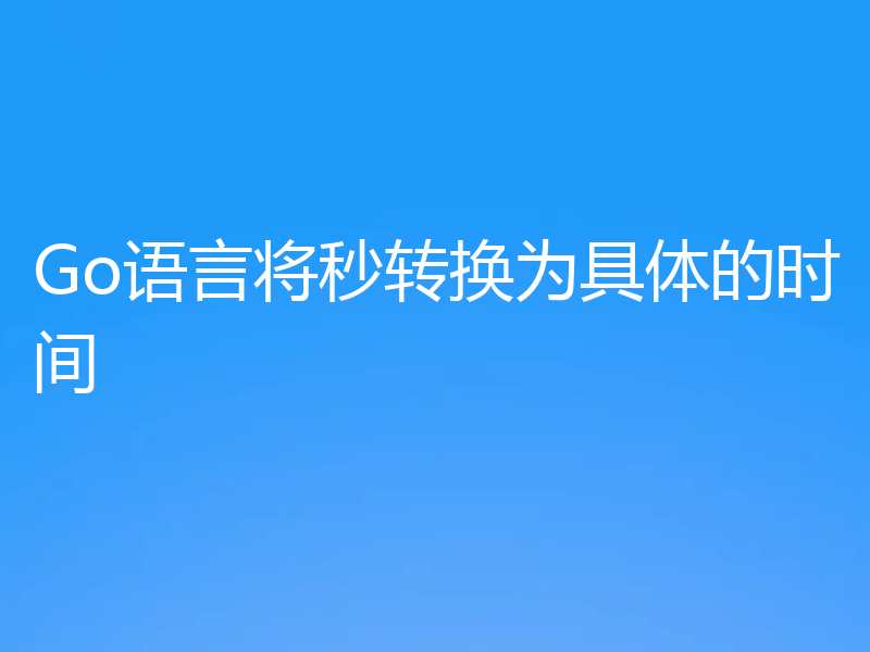 Go语言将秒转换为具体的时间