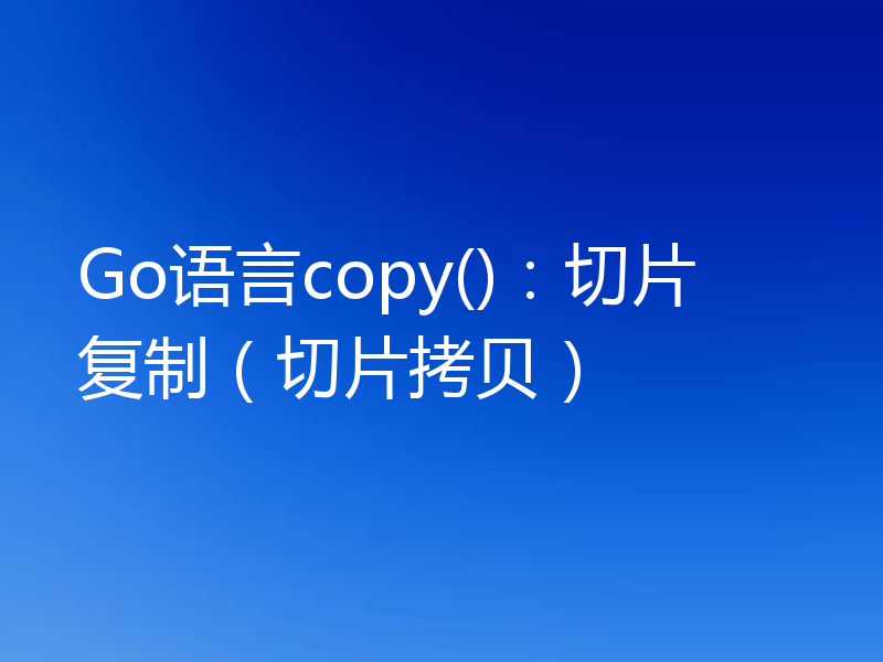 Go语言copy()：切片复制（切片拷贝）