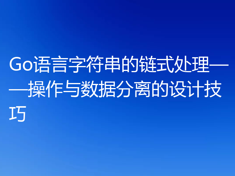 Go语言字符串的链式处理——操作与数据分离的设计技巧