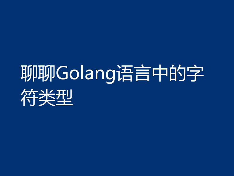 聊聊Golang语言中的字符类型