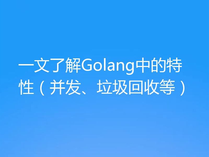一文了解Golang中的特性（并发、垃圾回收等）
