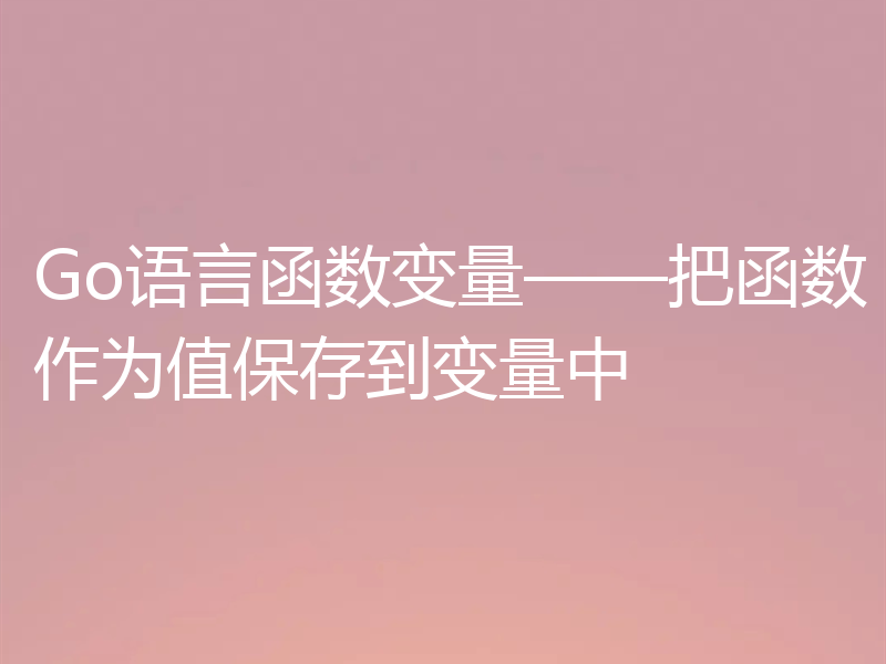 Go语言函数变量——把函数作为值保存到变量中