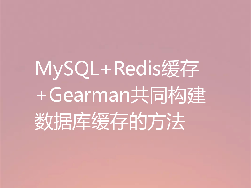 MySQL+Redis缓存+Gearman共同构建数据库缓存的方法
