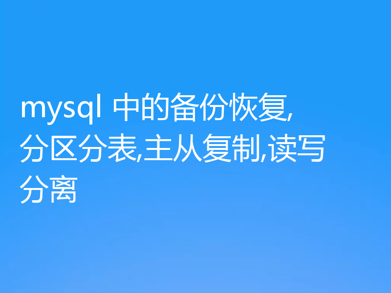mysql 中的备份恢复,分区分表,主从复制,读写分离