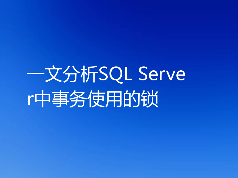 一文分析SQL Server中事务使用的锁