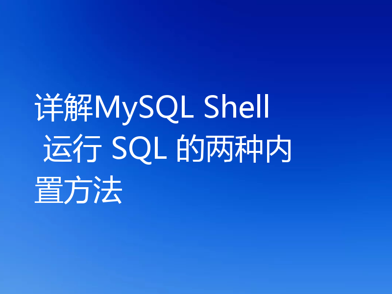 详解MySQL Shell 运行 SQL 的两种内置方法