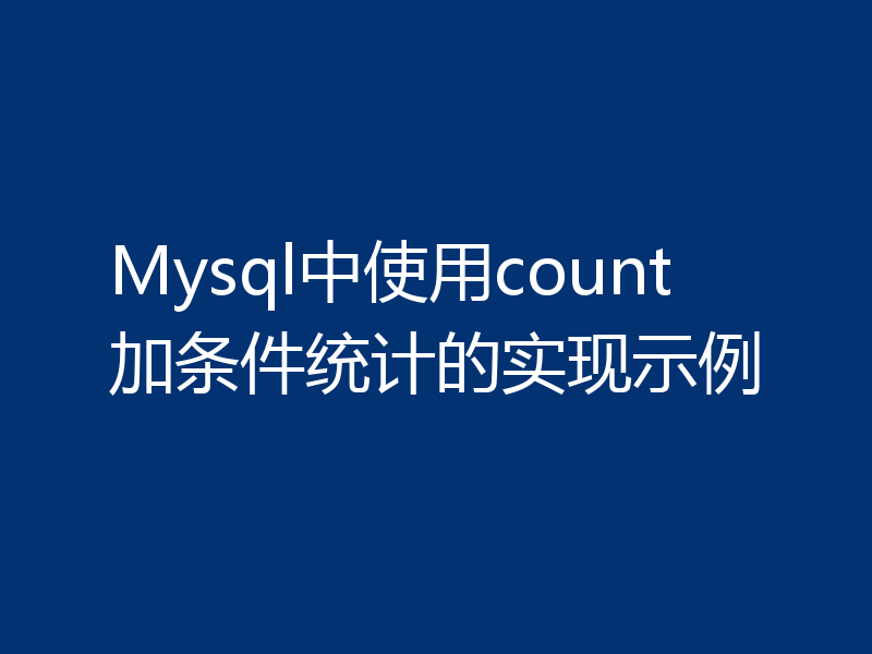 Mysql中使用count加条件统计的实现示例