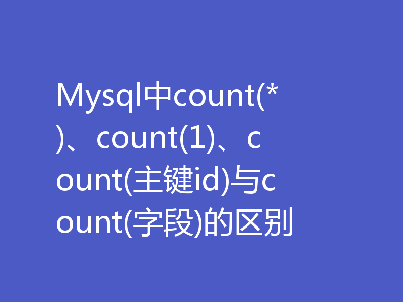 Mysql中count(*)、count(1)、count(主键id)与count(字段)的区别