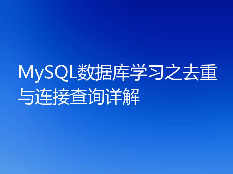MySQL数据库学习之去重与连接查询详解