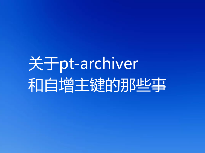 关于pt-archiver和自增主键的那些事