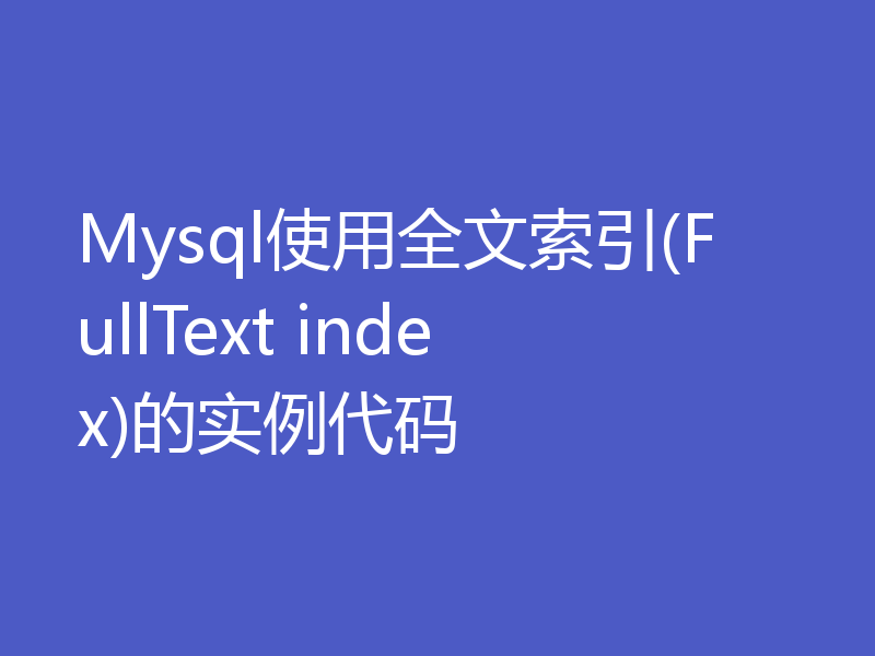 Mysql使用全文索引(FullText index)的实例代码