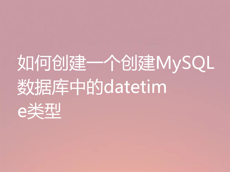 如何创建一个创建MySQL数据库中的datetime类型