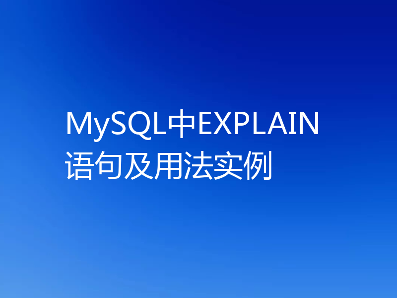 MySQL中EXPLAIN语句及用法实例