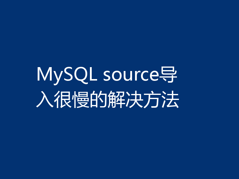 MySQL source导入很慢的解决方法
