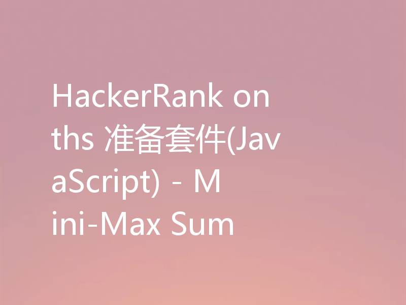 HackerRank onths 准备套件(JavaScript) - Mini-Max Sum