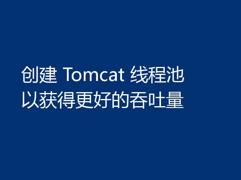 创建 Tomcat 线程池以获得更好的吞吐量