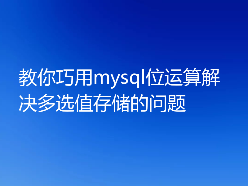 教你巧用mysql位运算解决多选值存储的问题