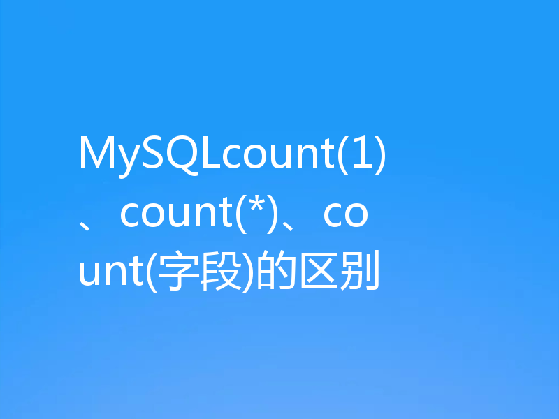 MySQLcount(1)、count(*)、count(字段)的区别