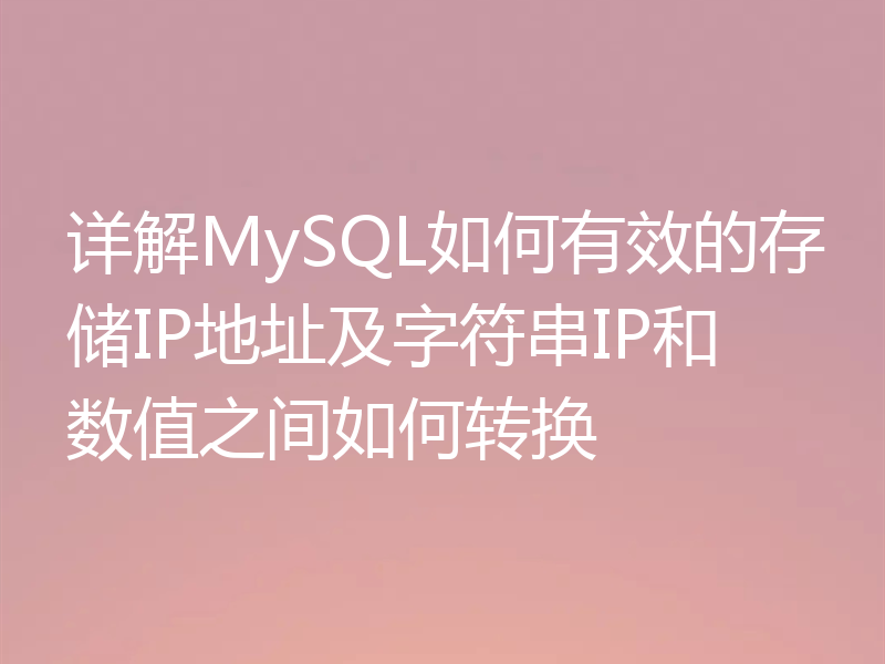 详解MySQL如何有效的存储IP地址及字符串IP和数值之间如何转换