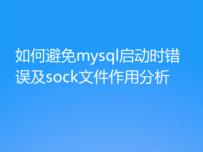 如何避免mysql启动时错误及sock文件作用分析