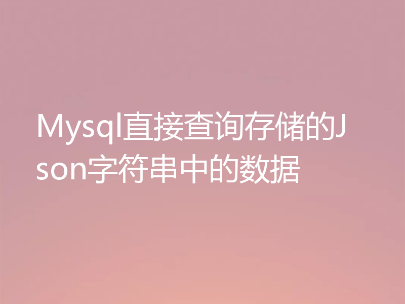 Mysql直接查询存储的Json字符串中的数据