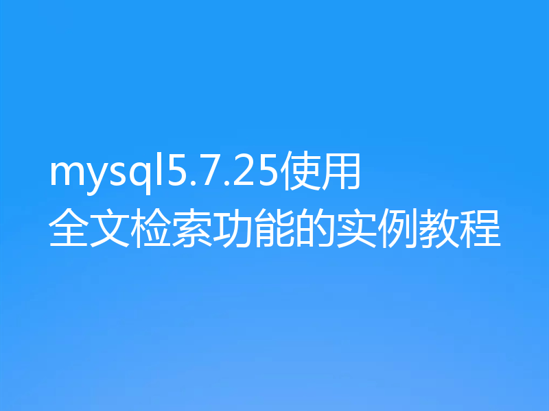 mysql5.7.25使用全文检索功能的实例教程