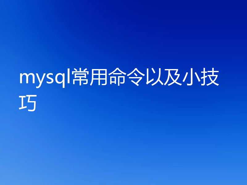 mysql常用命令以及小技巧
