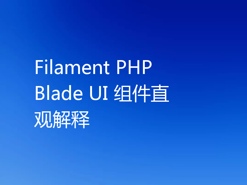 Filament PHP Blade UI 组件直观解释
