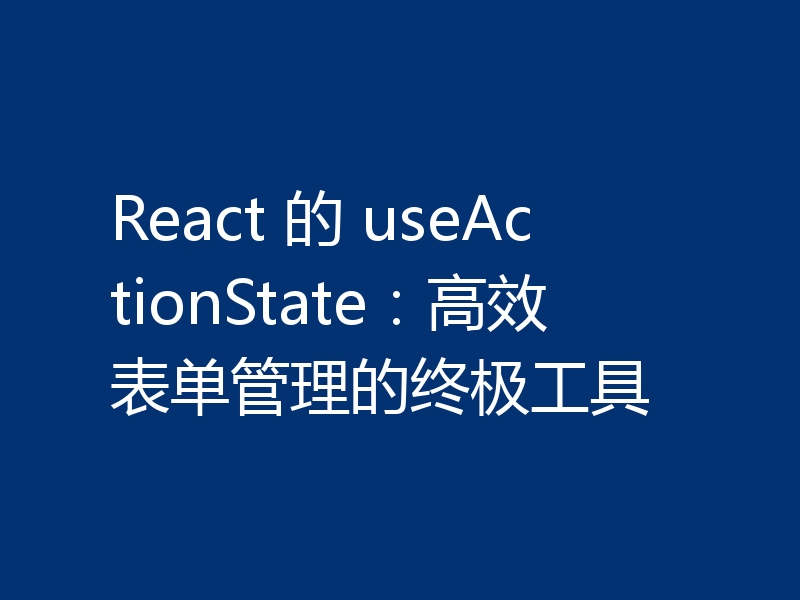 React 的 useActionState：高效表单管理的终极工具