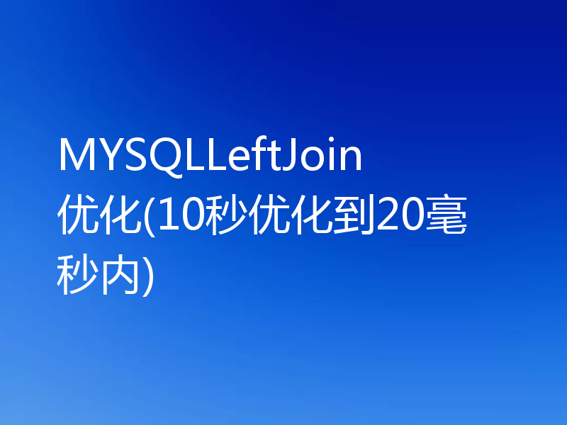 MYSQLLeftJoin优化(10秒优化到20毫秒内)