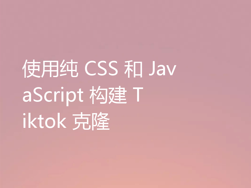 使用纯 CSS 和 JavaScript 构建 Tiktok 克隆