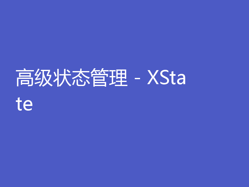 高级状态管理 - XState