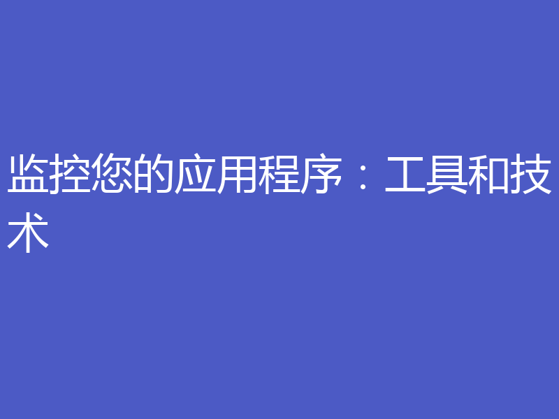 监控您的应用程序：工具和技术