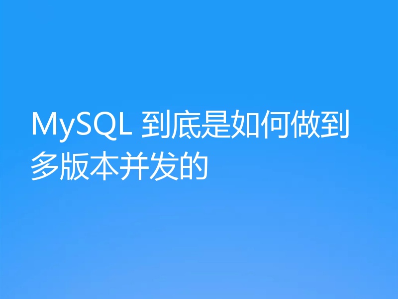 MySQL 到底是如何做到多版本并发的