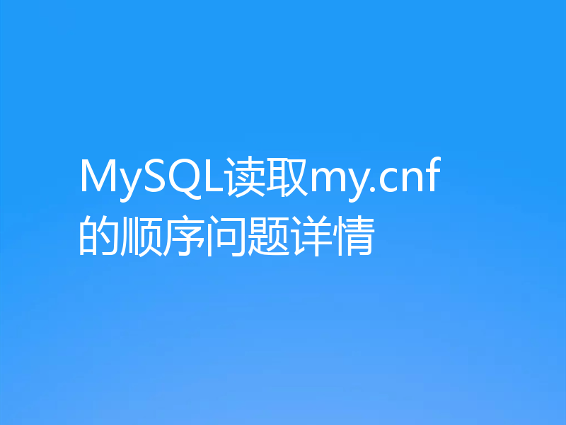 MySQL读取my.cnf的顺序问题详情