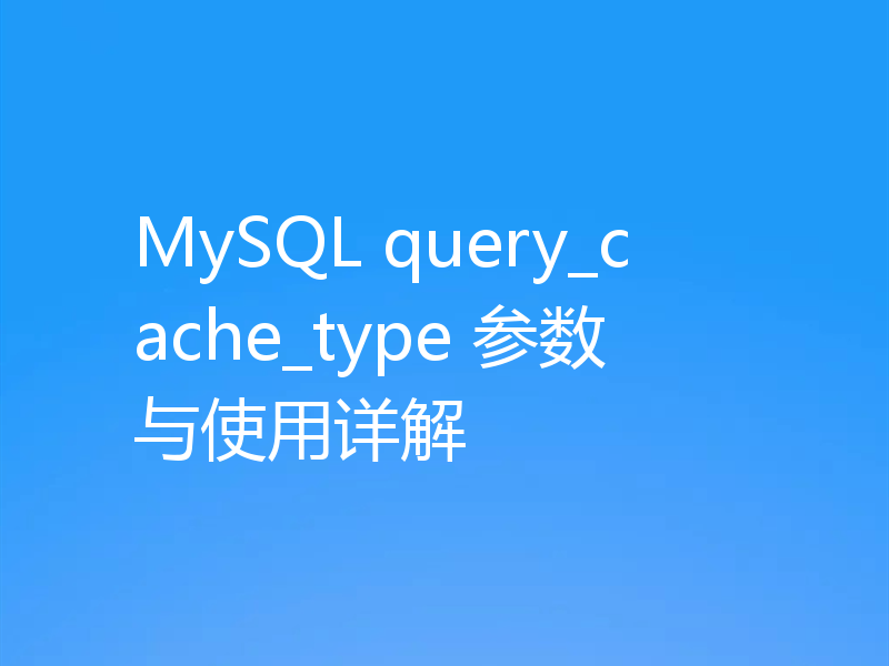 MySQL query_cache_type 参数与使用详解