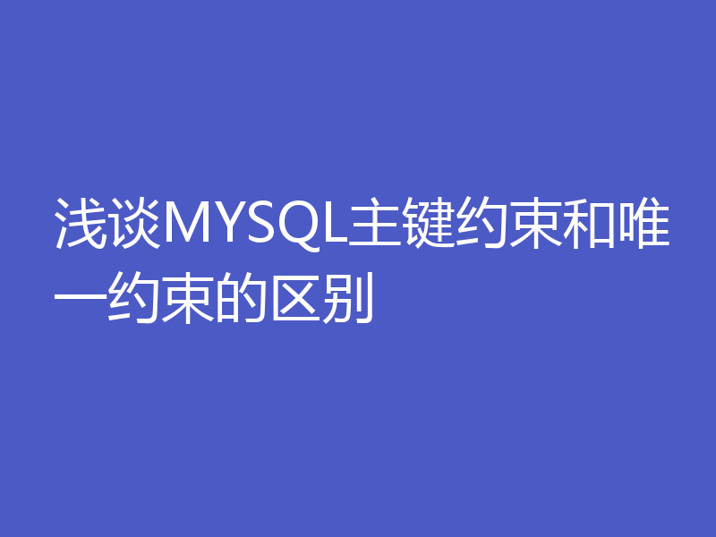 浅谈MYSQL主键约束和唯一约束的区别