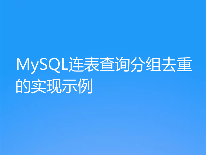 MySQL连表查询分组去重的实现示例