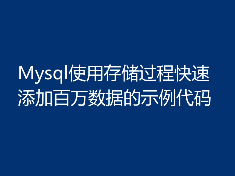 Mysql使用存储过程快速添加百万数据的示例代码