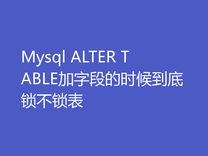 Mysql ALTER TABLE加字段的时候到底锁不锁表