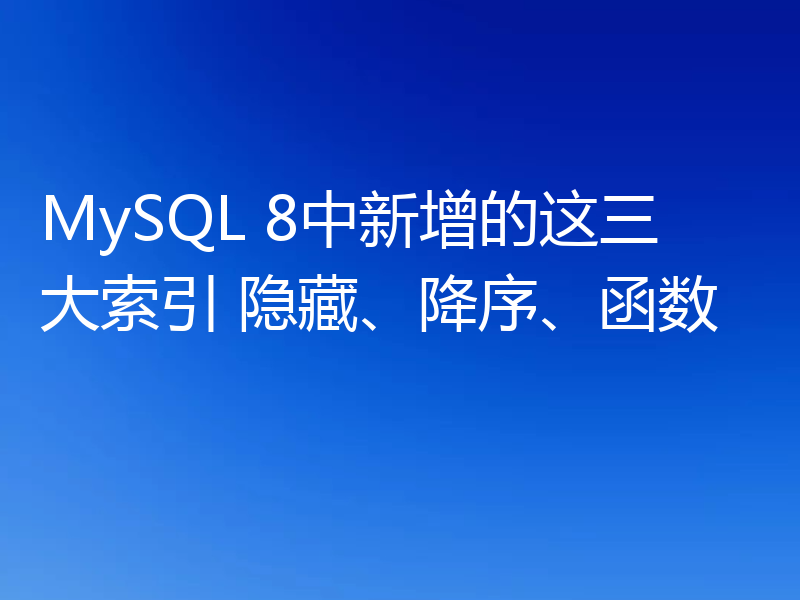 MySQL 8中新增的这三大索引 隐藏、降序、函数