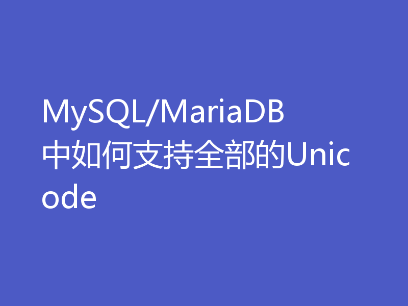 MySQL/MariaDB中如何支持全部的Unicode